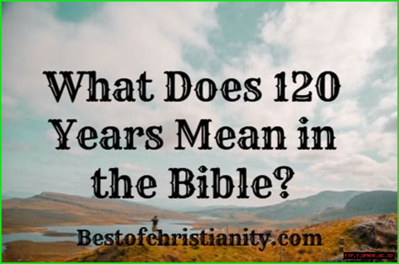 120 Years In The Bible: A Comprehensive Guide Through Divine Longevity
